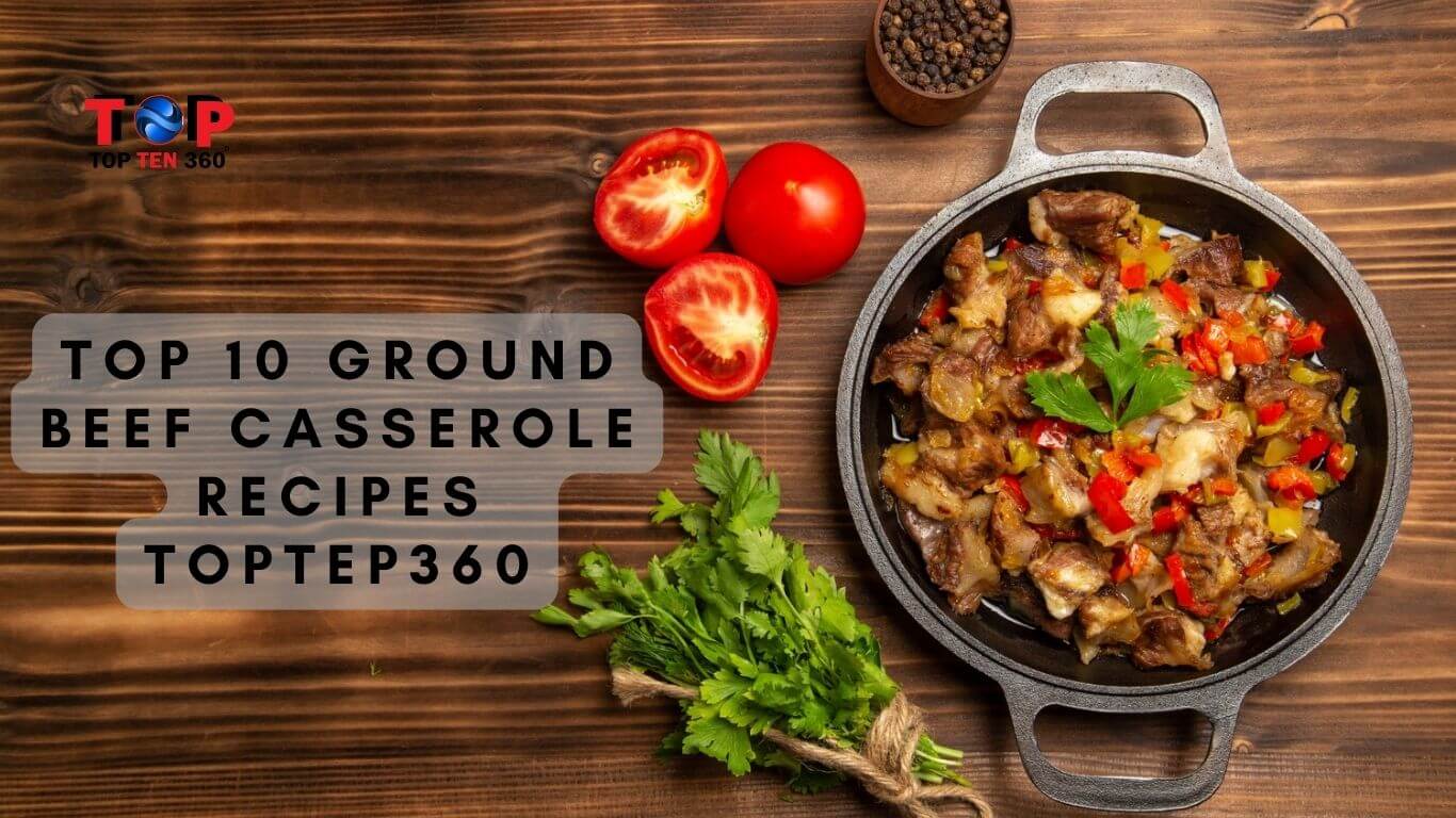 Top 10 Ground Beef Casserole Recipes | TopTep360